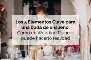 Lee más sobre el artículo Los 5 Elementos Clave para una Boda de Ensueño: Cómo un Wedding Planner Puede Hacerlo Realidad