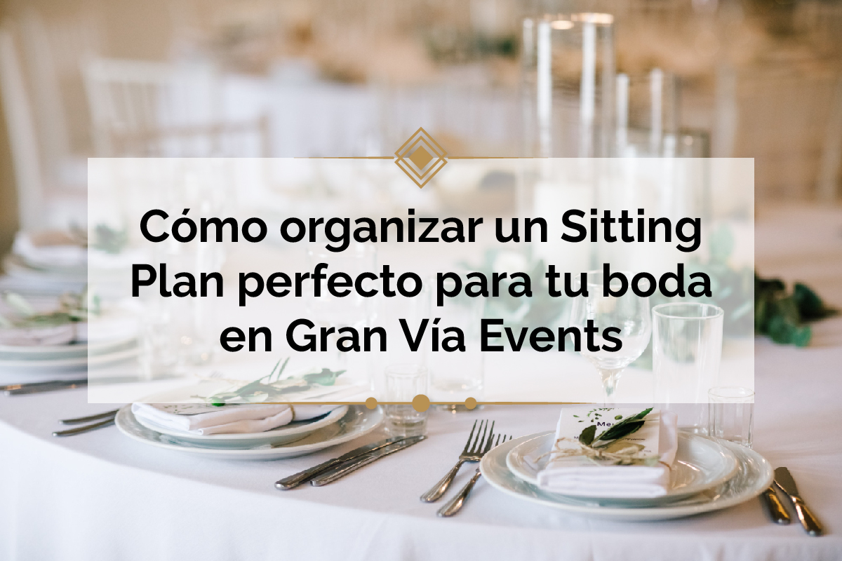En este momento estás viendo Cómo Organizar un Sitting Plan Perfecto para tu Boda en Gran Vía Events